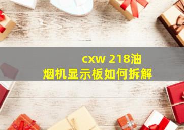 cxw 218油烟机显示板如何拆解